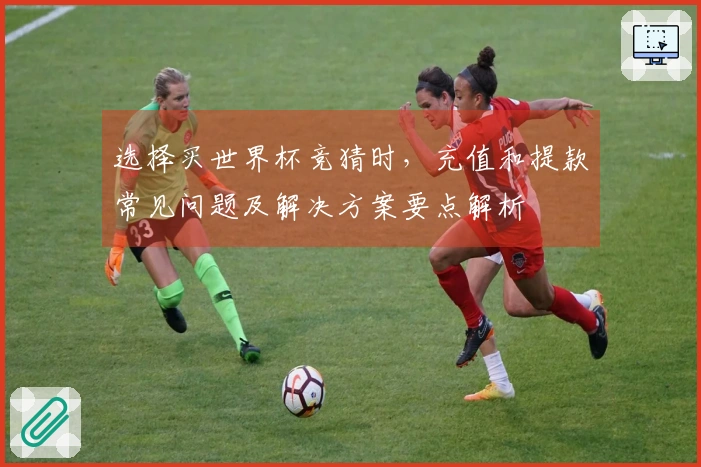 选择买世界杯竞猜时，充值和提款常见问题及解决方案要点解析
