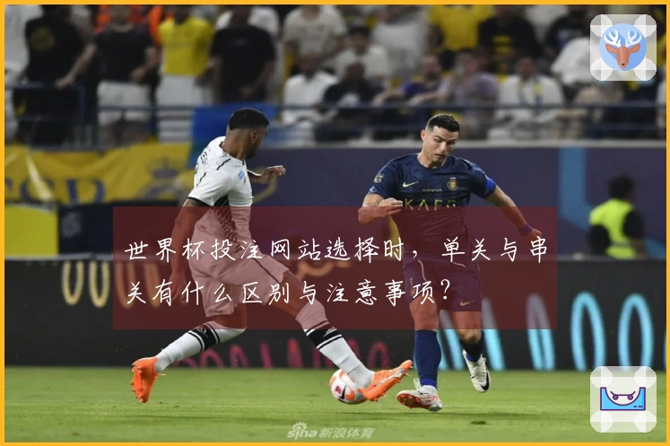 世界杯投注网站选择时，单关与串关有什么区别与注意事项？