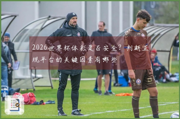 2026世界杯体彩是否安全？判断正规平台的关键因素有哪些