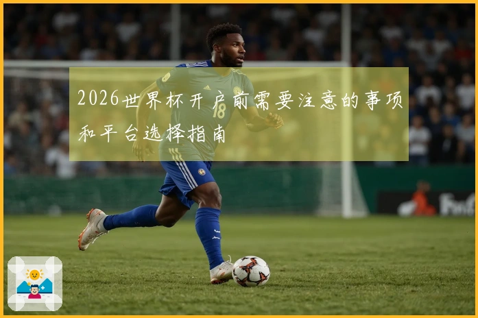 2026世界杯开户前需要注意的事项和平台选择指南