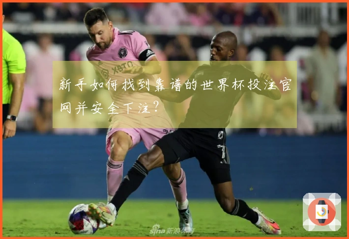 新手如何找到靠谱的世界杯投注官网并安全下注？