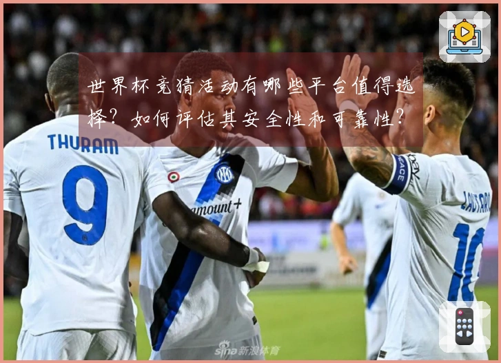 世界杯竞猜活动有哪些平台值得选择？如何评估其安全性和可靠性？