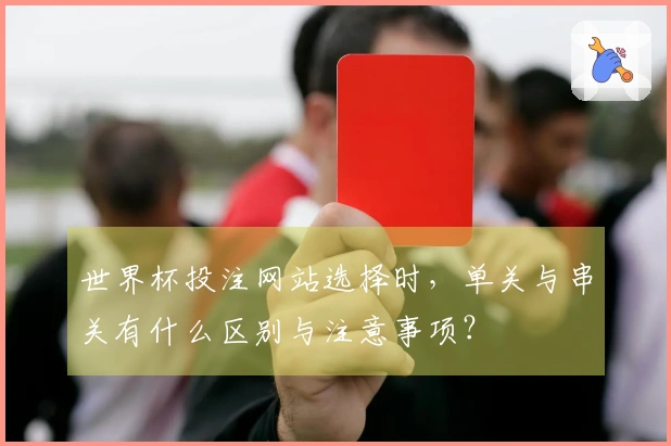 世界杯投注网站选择时，单关与串关有什么区别与注意事项？