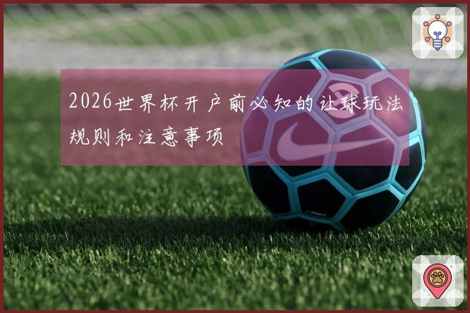 2026世界杯开户前必知的让球玩法规则和注意事项