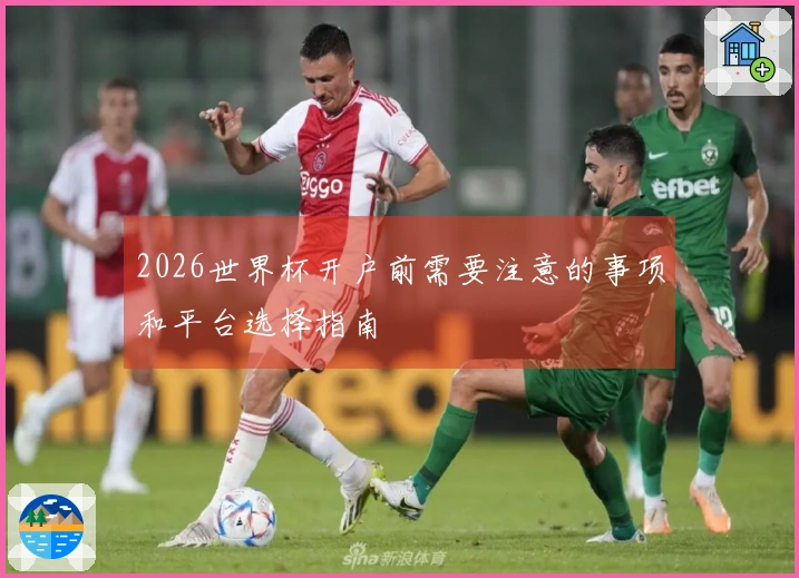 2026世界杯开户前需要注意的事项和平台选择指南