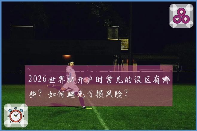 2026世界杯开户时常见的误区有哪些？如何避免亏损风险？
