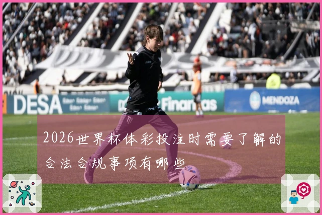 2026世界杯体彩投注时需要了解的合法合规事项有哪些