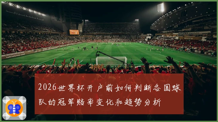 2026世界杯开户前如何判断各国球队的冠军赔率变化和趋势分析