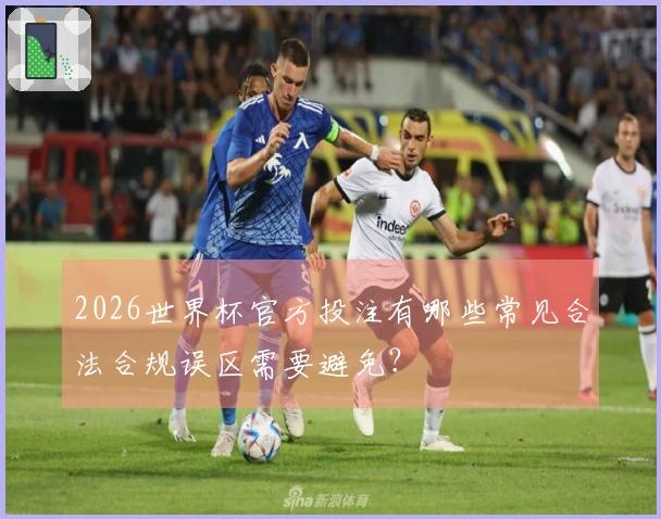 2026世界杯官方投注有哪些常见合法合规误区需要避免？