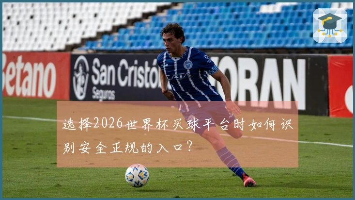 选择2026世界杯买球平台时如何识别安全正规的入口？